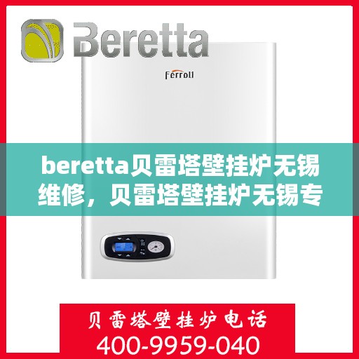 beretta贝雷塔壁挂炉无锡维修，贝雷塔壁挂炉无锡专业维修服务