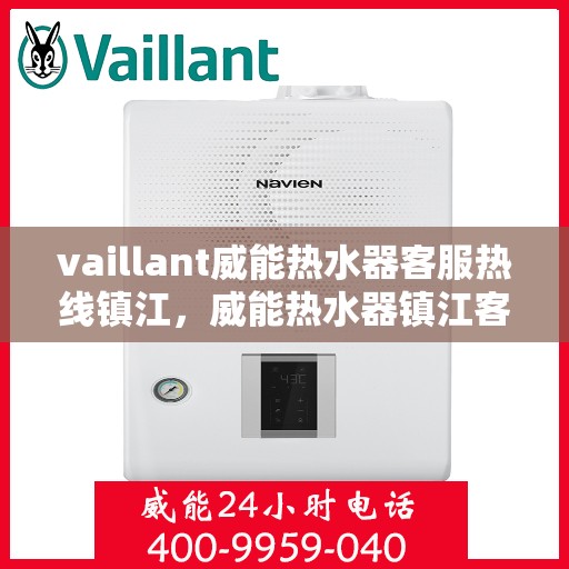 vaillant威能热水器客服热线镇江，威能热水器镇江客服热线，专业解答，贴心服务