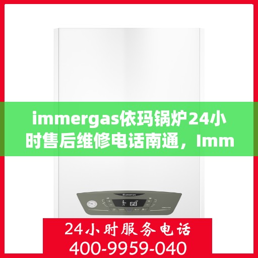 immergas依玛锅炉24小时售后维修电话南通，Immergas依玛锅炉南通售后维修热线全天候服务，专业解决锅炉问题