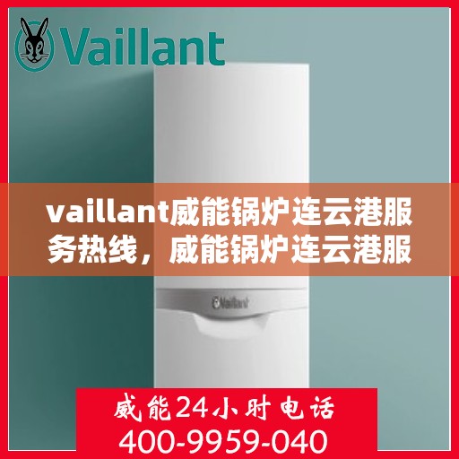 vaillant威能锅炉连云港服务热线，威能锅炉连云港服务热线，专业团队为您提供高效解决方案