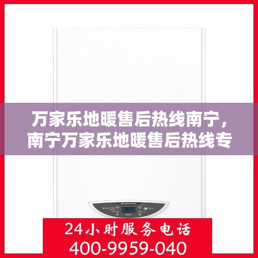 万家乐地暖售后热线南宁，南宁万家乐地暖售后热线专业服务，温暖您的生活