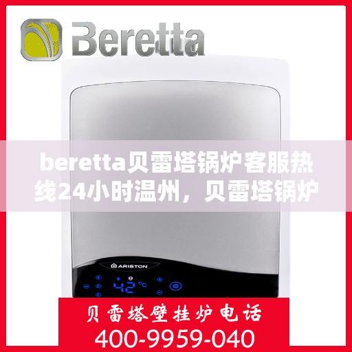 beretta贝雷塔锅炉客服热线24小时温州，贝雷塔锅炉温州客服热线全天候服务，专业解答您的疑虑