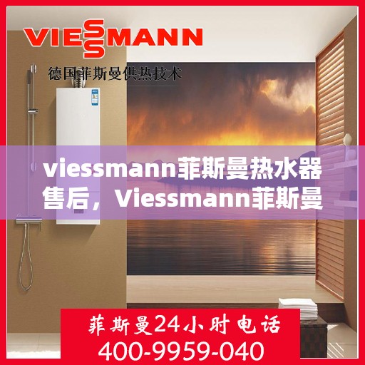 viessmann菲斯曼热水器售后，Viessmann菲斯曼热水器售后服务解析