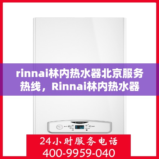 rinnai林内热水器北京服务热线，Rinnai林内热水器北京专业维修服务热线