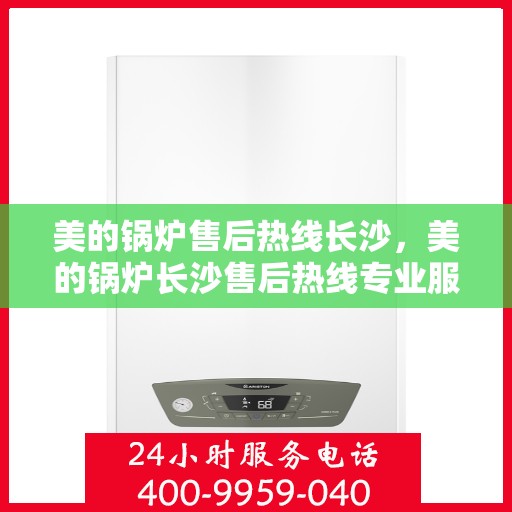 美的锅炉售后热线长沙，美的锅炉长沙售后热线专业服务