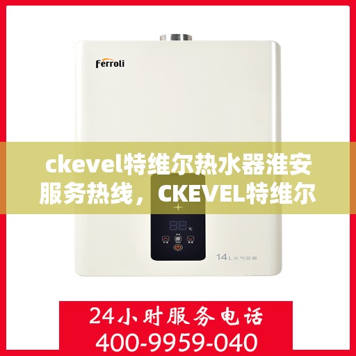 ckevel特维尔热水器淮安服务热线，CKEVEL特维尔热水器淮安服务热线，专业品质，贴心服务