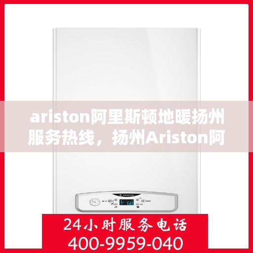 ariston阿里斯顿地暖扬州服务热线，扬州Ariston阿里斯顿地暖服务热线，专业解决您的地暖需求