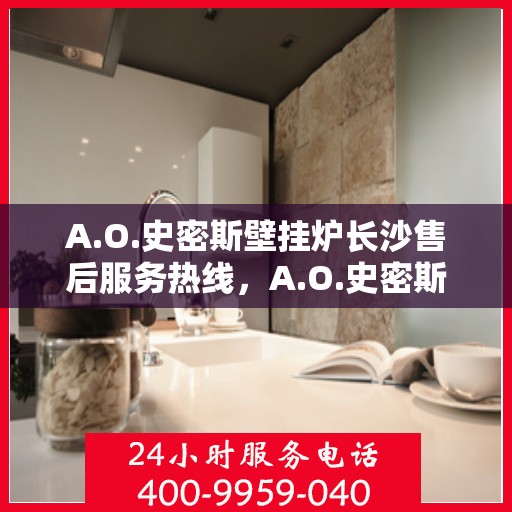 A.O.史密斯壁挂炉长沙售后服务热线，A.O.史密斯壁挂炉长沙专业售后服务热线，为您提供全方位技术支持与贴心服务