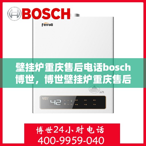 壁挂炉重庆售后电话bosch博世，博世壁挂炉重庆售后服务中心联系电话