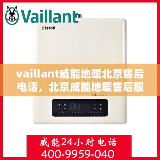 vaillant威能地暖北京售后电话，北京威能地暖售后服务热线及电话详解