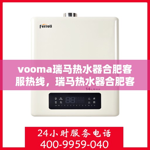 vooma瑞马热水器合肥客服热线，瑞马热水器合肥客服热线，专业解答，贴心服务