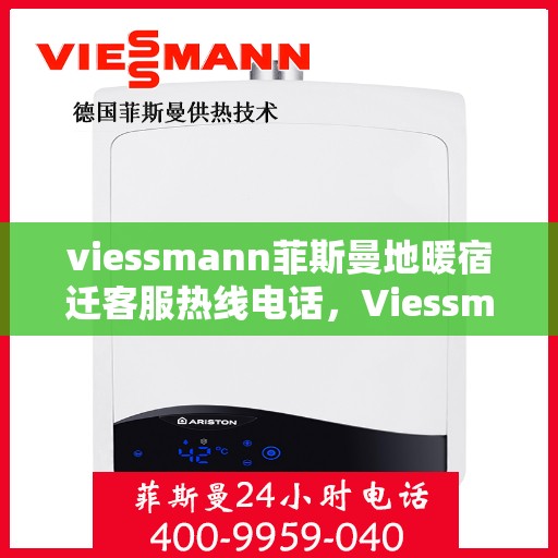 viessmann菲斯曼地暖宿迁客服热线电话，Viessmann菲斯曼地暖宿迁客服热线全攻略，解决您的温暖问题，一站式服务热线电话