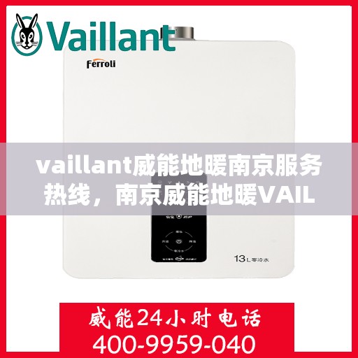 vaillant威能地暖南京服务热线，南京威能地暖VAILLANT服务热线全面解析