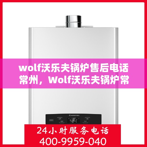 wolf沃乐夫锅炉售后电话常州，Wolf沃乐夫锅炉常州售后电话及服务一览