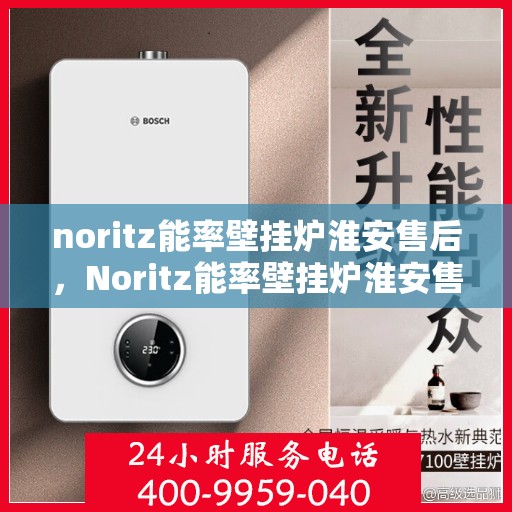noritz能率壁挂炉淮安售后，Noritz能率壁挂炉淮安售后服务中心，专业团队为您提供全方位服务