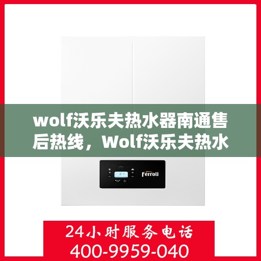 wolf沃乐夫热水器南通售后热线，Wolf沃乐夫热水器南通售后服务热线及支持一览