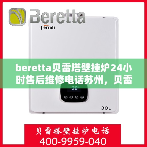 beretta贝雷塔壁挂炉24小时售后维修电话苏州，贝雷塔壁挂炉苏州专业售后维修团队全天候服务热线及售后指南