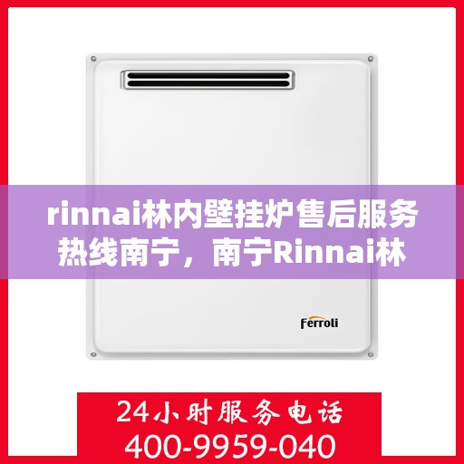 rinnai林内壁挂炉售后服务热线南宁，南宁Rinnai林内壁挂炉售后服务热线，专业团队为您提供贴心服务