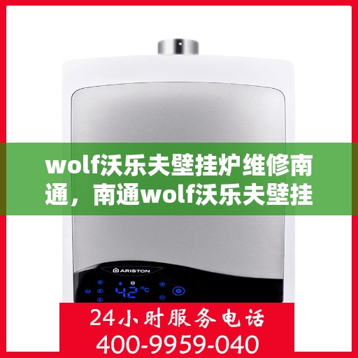 wolf沃乐夫壁挂炉维修南通，南通wolf沃乐夫壁挂炉专业维修指南