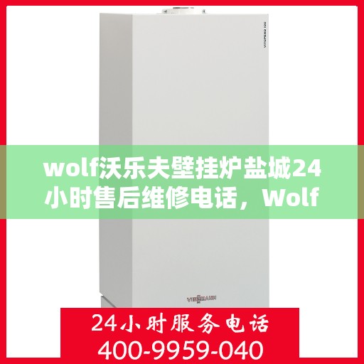 wolf沃乐夫壁挂炉盐城24小时售后维修电话，Wolf沃乐夫壁挂炉盐城售后维修热线，全天候服务保障，专业解决您的壁挂炉问题