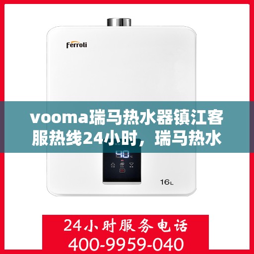 vooma瑞马热水器镇江客服热线24小时，瑞马热水器镇江客服热线全天候服务，温暖守护您的生活
