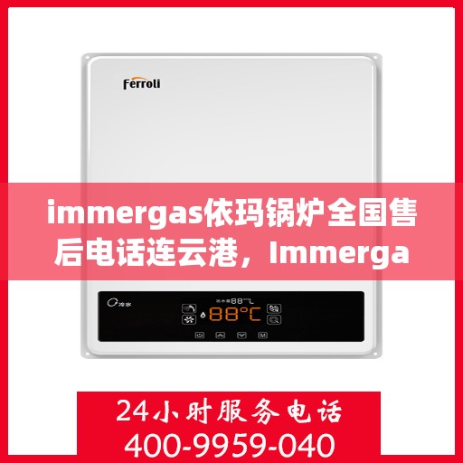 immergas依玛锅炉全国售后电话连云港，Immergas依玛锅炉连云港售后热线及服务一览