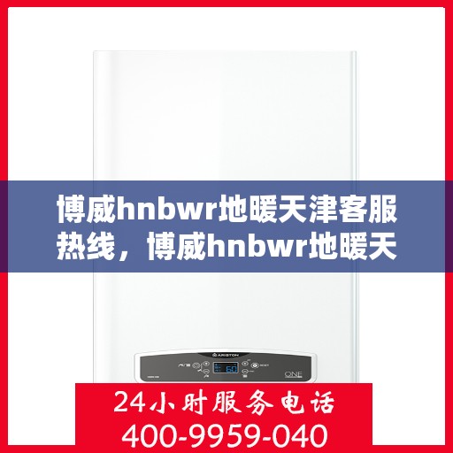 博威hnbwr地暖天津客服热线，博威hnbwr地暖天津客服热线——专业解答，温暖您的生活