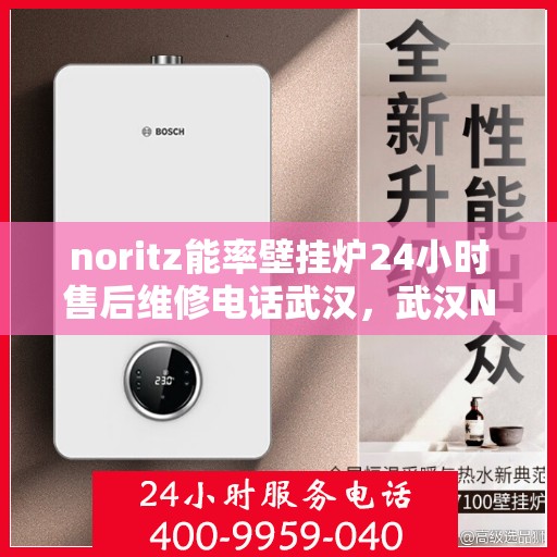 noritz能率壁挂炉24小时售后维修电话武汉，武汉Noritz能率壁挂炉全天候售后维修服务热线