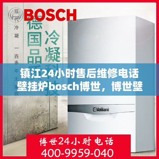 镇江24小时售后维修电话壁挂炉bosch博世，博世壁挂炉镇江全天候售后维修电话，专业保障，暖心服务