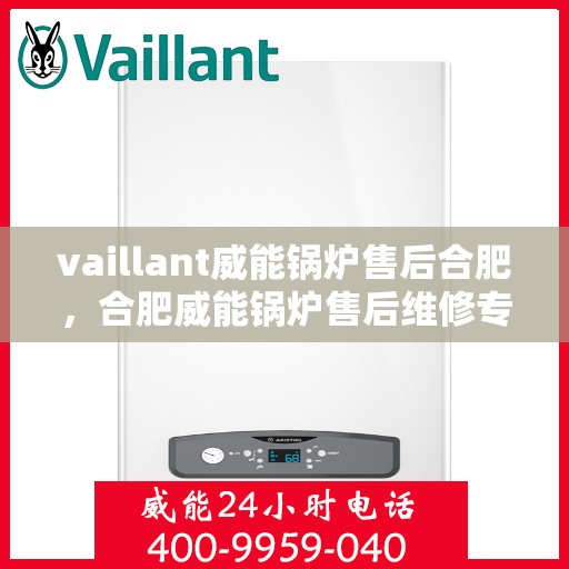 vaillant威能锅炉售后合肥，合肥威能锅炉售后维修专业服务