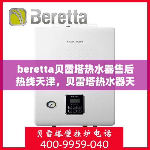 beretta贝雷塔热水器售后热线天津，贝雷塔热水器天津售后热线及服务一览