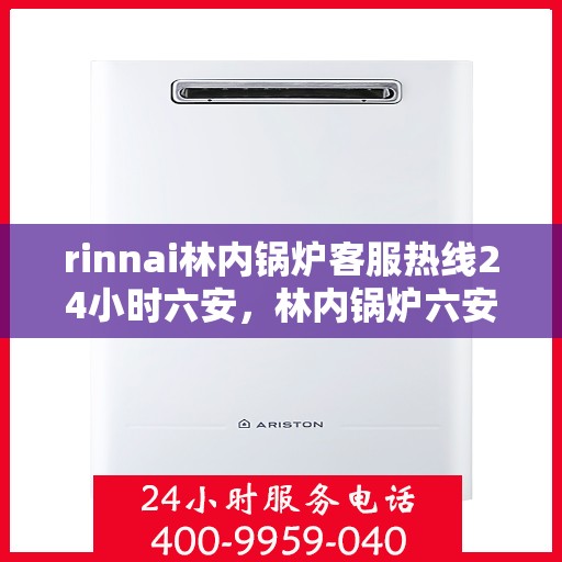 rinnai林内锅炉客服热线24小时六安，林内锅炉六安客服热线全天候服务，专业解答您的每一个疑问