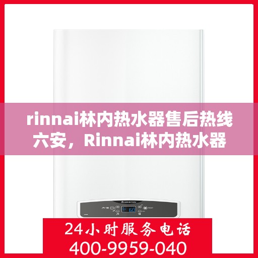 rinnai林内热水器售后热线六安，Rinnai林内热水器六安售后热线及服务一览
