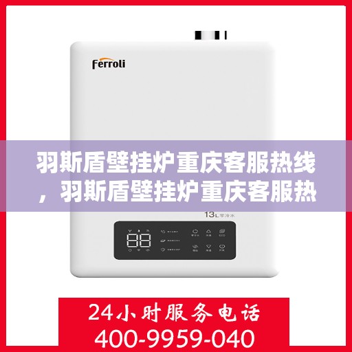 羽斯盾壁挂炉重庆客服热线，羽斯盾壁挂炉重庆客服热线，专业团队为您提供全方位服务支持