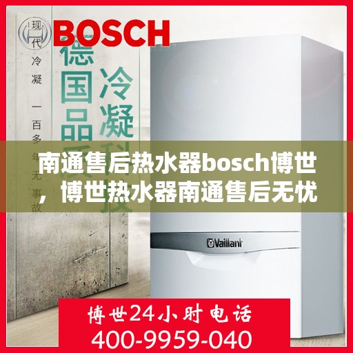 南通售后热水器bosch博世，博世热水器南通售后无忧服务