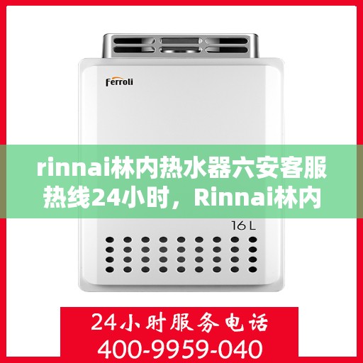 rinnai林内热水器六安客服热线24小时，Rinnai林内热水器六安客服热线全天候服务，温暖无忧