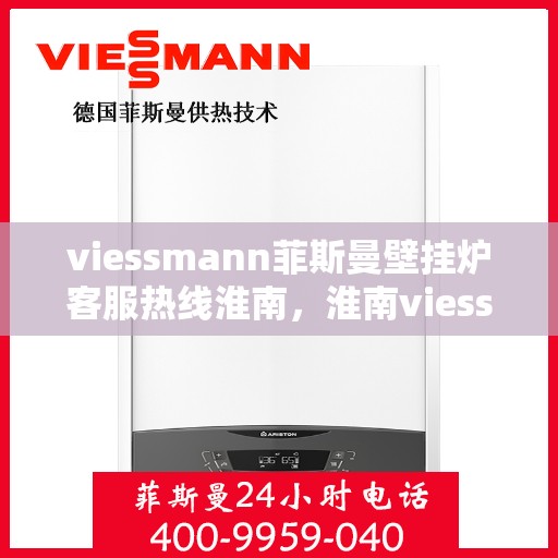 viessmann菲斯曼壁挂炉客服热线淮南，淮南viessmann菲斯曼壁挂炉客服热线专线