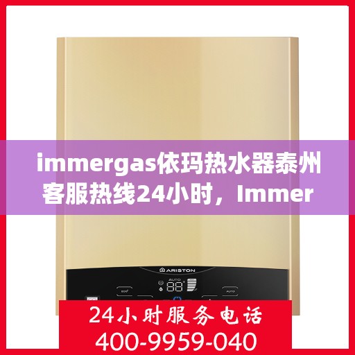 immergas依玛热水器泰州客服热线24小时，Immergas依玛热水器泰州全天候客服热线，贴心服务随时在线