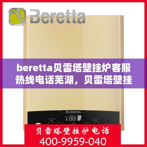 beretta贝雷塔壁挂炉客服热线电话芜湖，贝雷塔壁挂炉芜湖客服热线电话及售后支持服务
