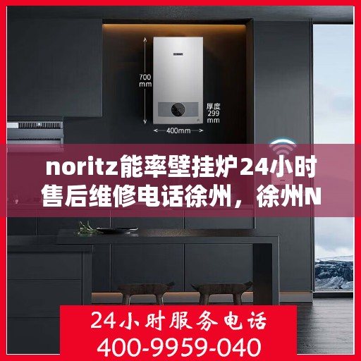 noritz能率壁挂炉24小时售后维修电话徐州，徐州Noritz能率壁挂炉全天候售后维修服务热线