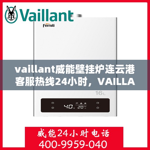 vaillant威能壁挂炉连云港客服热线24小时，VAILLANT威能壁挂炉连云港全天候客服热线，贴心服务随时在线