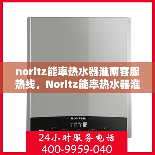noritz能率热水器淮南客服热线，Noritz能率热水器淮南客服热线，专业解答，贴心服务