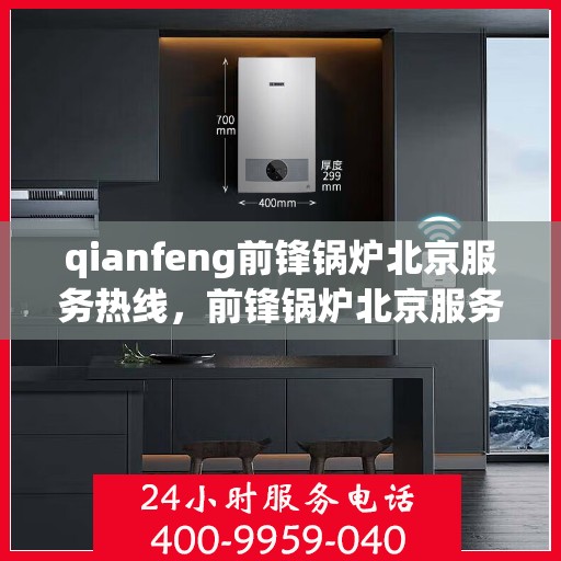 qianfeng前锋锅炉北京服务热线，前锋锅炉北京服务热线，专业品质，贴心服务