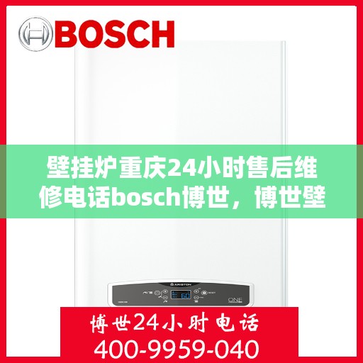 壁挂炉重庆24小时售后维修电话bosch博世，博世壁挂炉重庆全天候售后维修服务电话