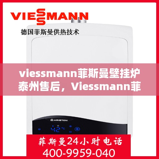 viessmann菲斯曼壁挂炉泰州售后，Viessmann菲斯曼壁挂炉泰州专业售后服务指南