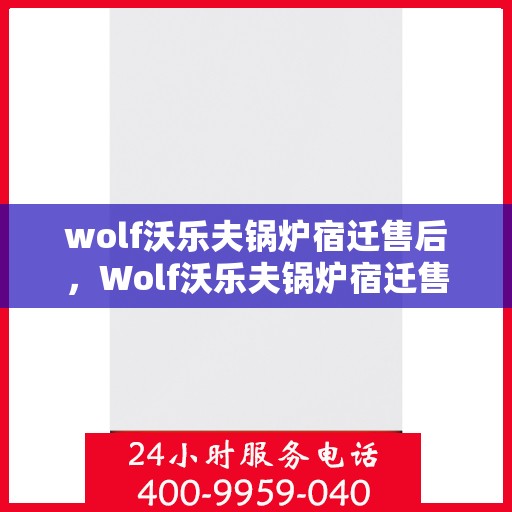 wolf沃乐夫锅炉宿迁售后，Wolf沃乐夫锅炉宿迁售后服务详解