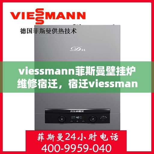viessmann菲斯曼壁挂炉维修宿迁，宿迁viessmann菲斯曼壁挂炉专业维修指南
