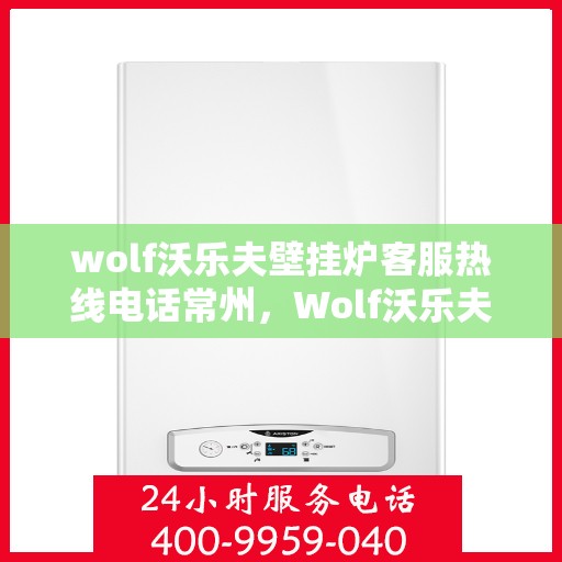 wolf沃乐夫壁挂炉客服热线电话常州，Wolf沃乐夫壁挂炉常州客服热线电话全解析