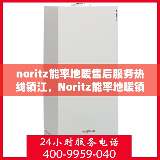 noritz能率地暖售后服务热线镇江，Noritz能率地暖镇江售后服务热线全攻略