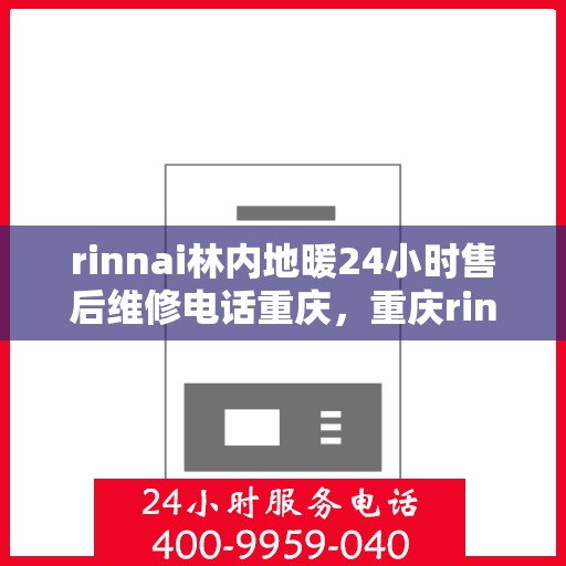 rinnai林内地暖24小时售后维修电话重庆，重庆rinnai林内地暖全天候售后维修服务热线